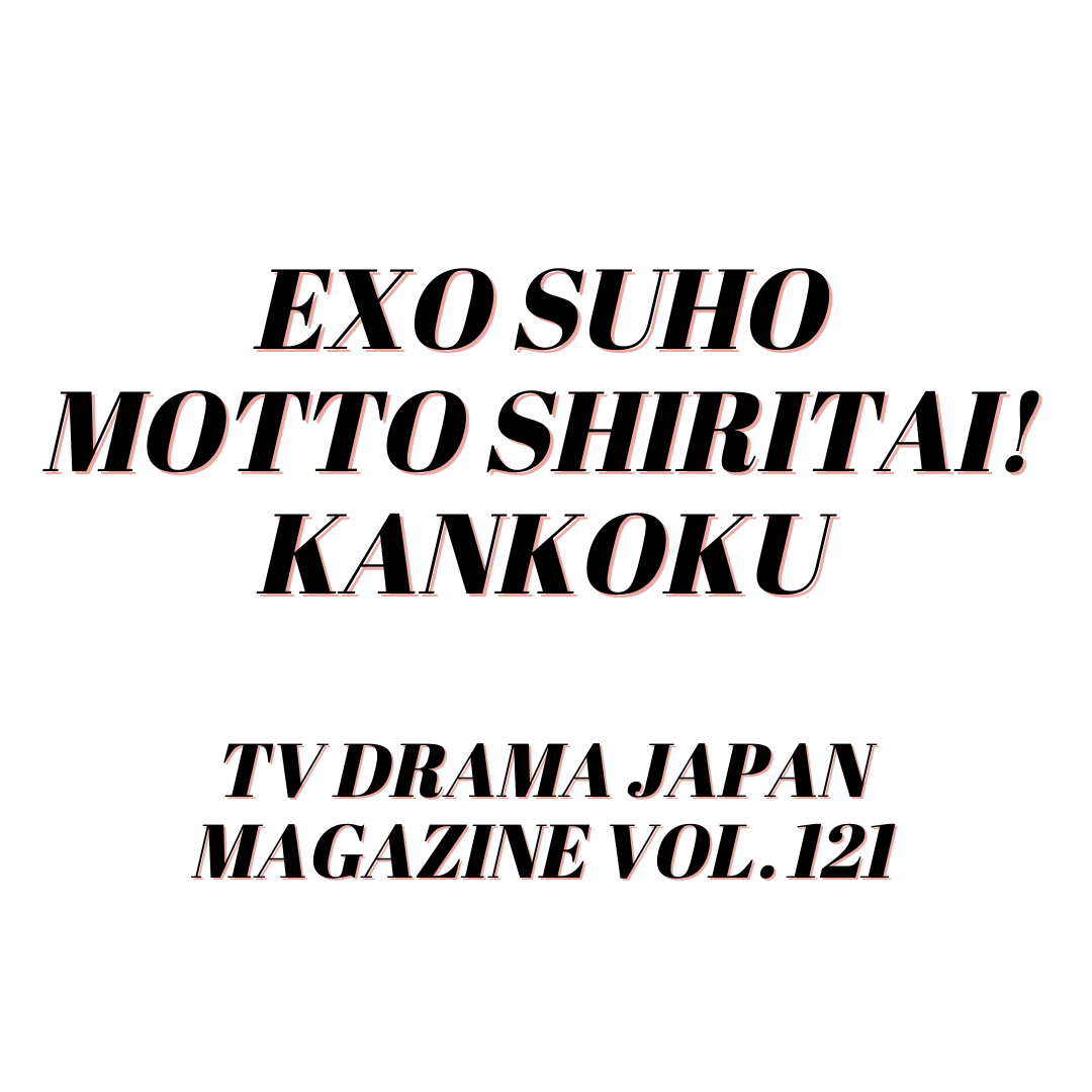 EXO SUHO MOTTO SHIRITAI! KANKOKU TV DRAMA JAPAN MAGAZINE VOL. 121